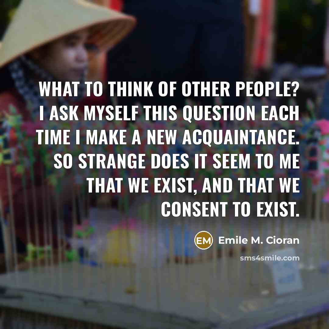 “What to think of other people? I ask myself this…” quote by Emile M. Cioran