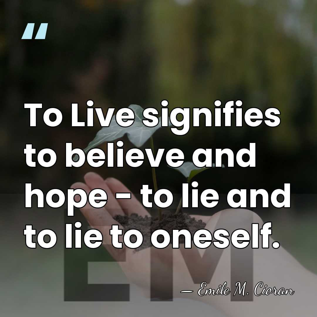 To Live signifies to believe and hope - to lie and to&hellip; - Emile M. Cioran