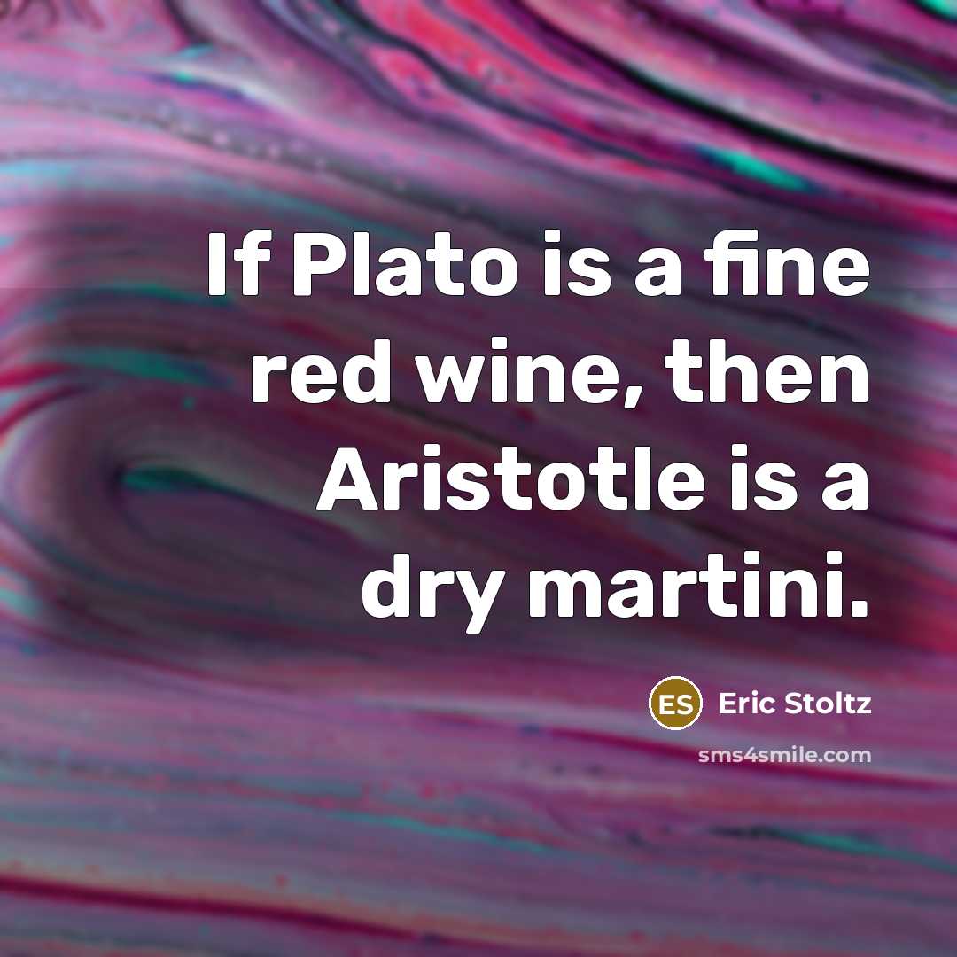 “If Plato is a fine red wine, then Aristotle is a dry martini.” quote by Eric Stoltz