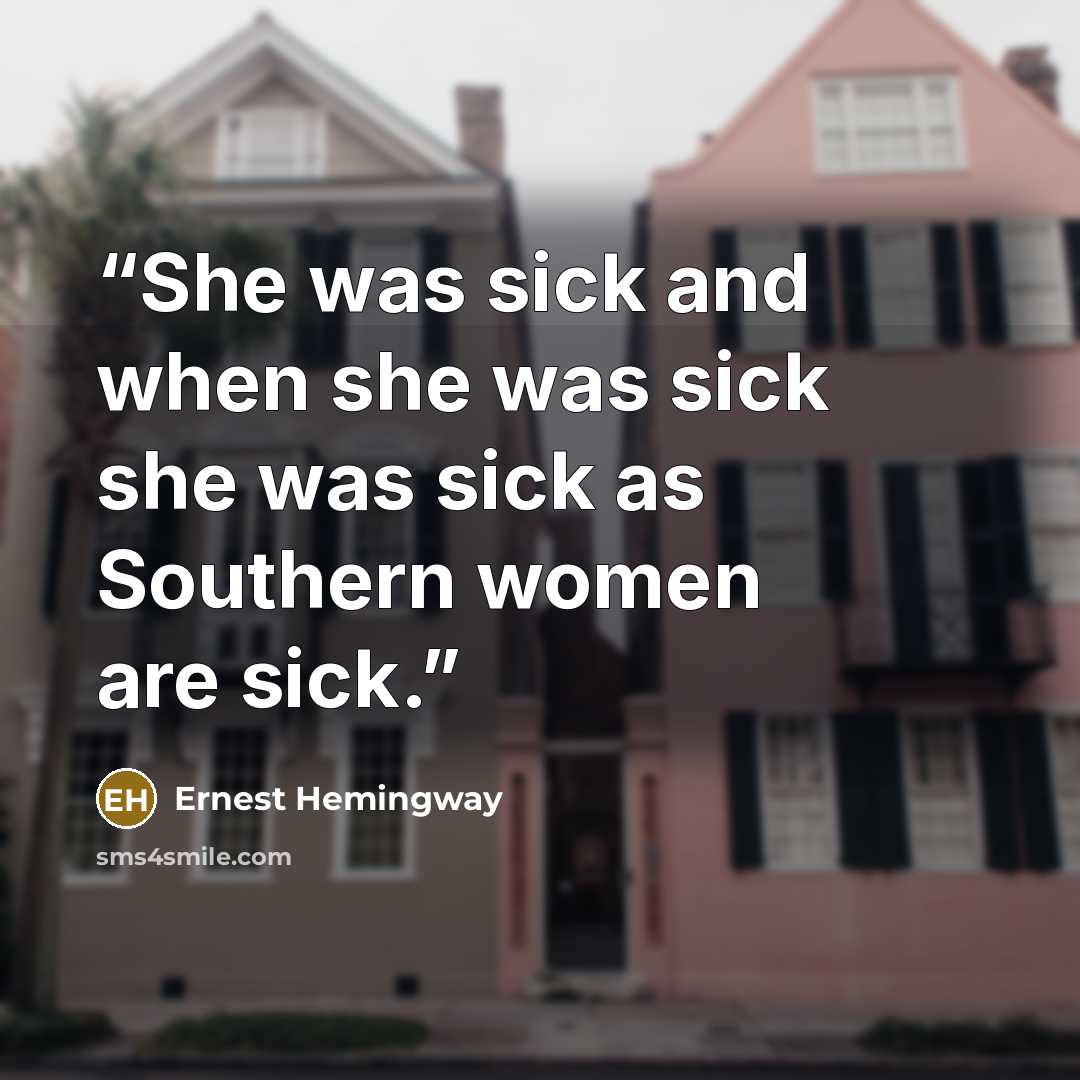 “She was sick and when she was sick she was sick as Southern women are sick.” quote by Ernest Hemingway