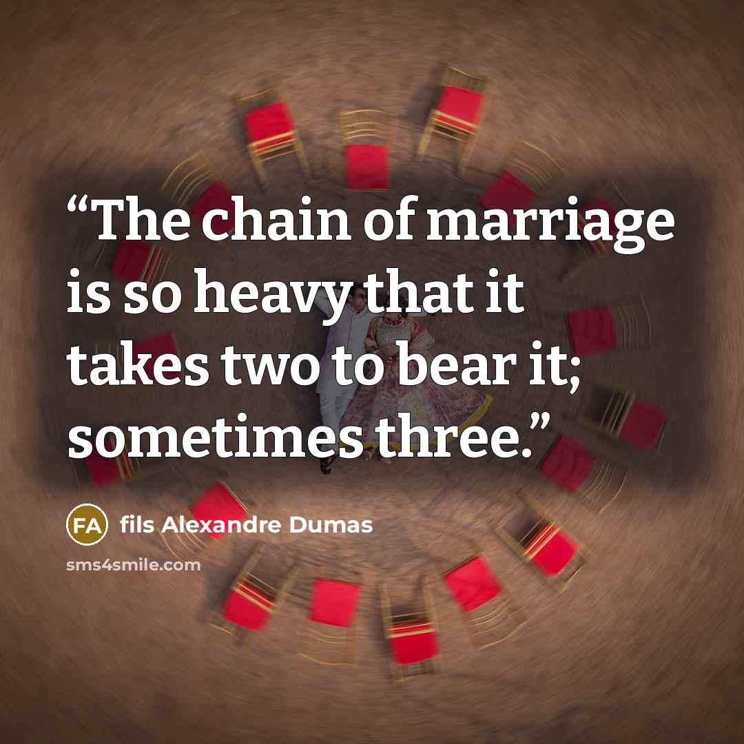 “The chain of marriage is so heavy that it takes two to bear it; sometimes three.” quote by fils Alexandre Dumas