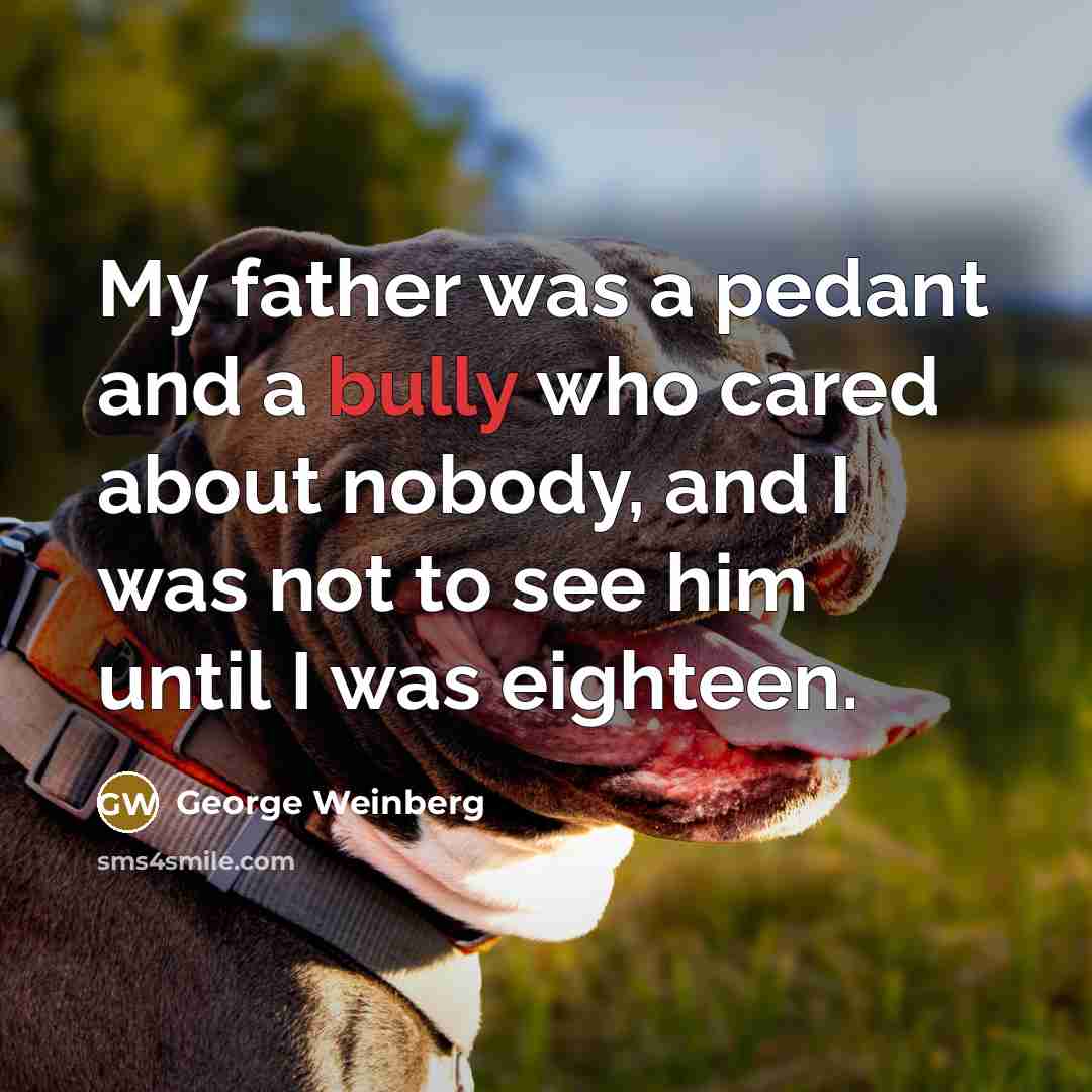 “My father was a pedant and a bully who cared…” quote by George Weinberg
