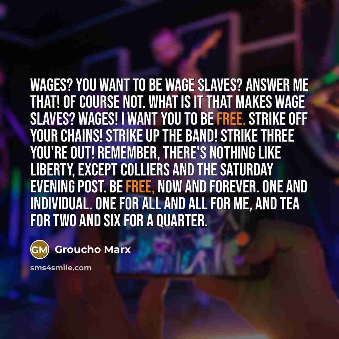 “Wages? You want to be wage slaves? Answer me that!…” quote by Groucho Marx
