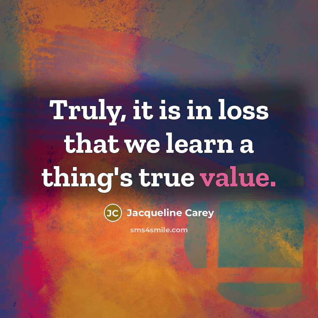 “Truly, it is in loss that we learn a thing's…” quote by Jacqueline Carey