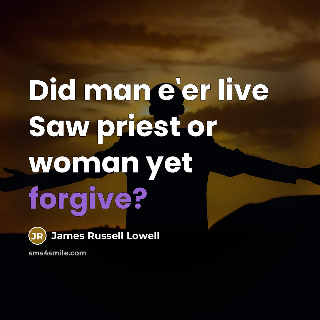 “Did man e'er live Saw priest or woman yet forgive?” quote by James Russell Lowell