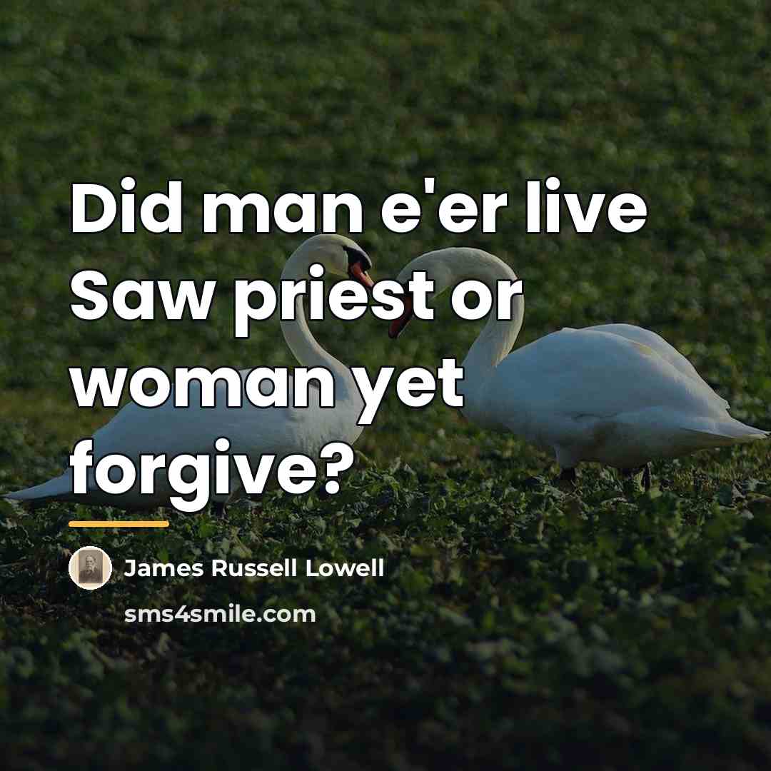 “Did man e'er live Saw priest or woman yet forgive?…” quote by James Russell Lowell