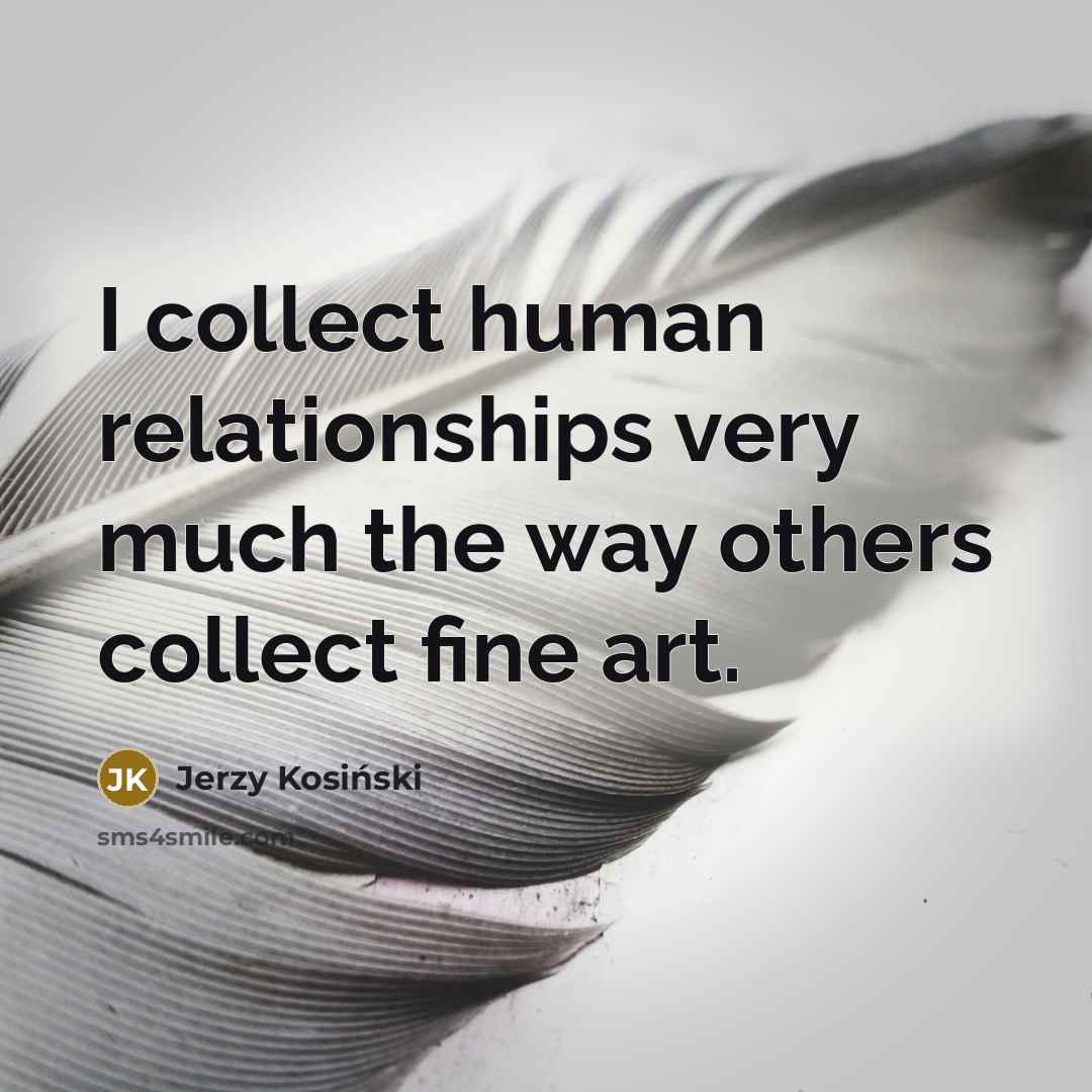 “I collect human relationships very much the way others collect…” quote by Jerzy Kosinski