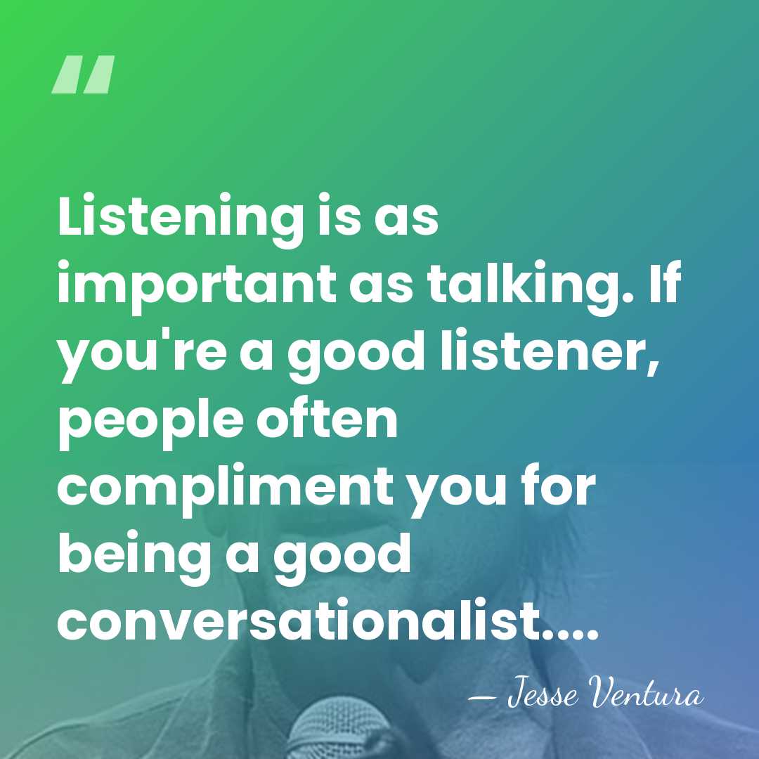 Listening is as important as talking. If you're a good listener, people&hellip; - Jesse Ventura