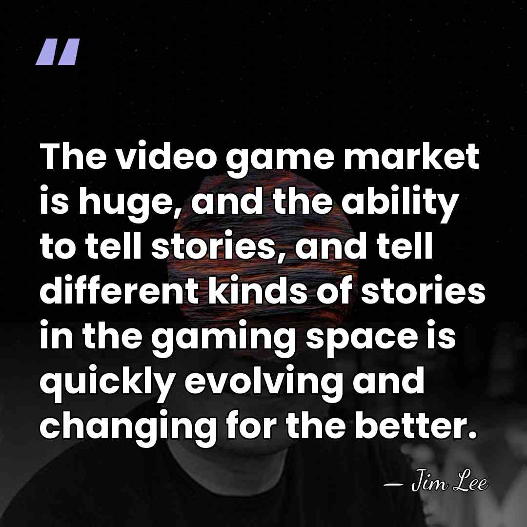 The video game market is huge, and the ability to tell stories,&hellip; - Jim Lee