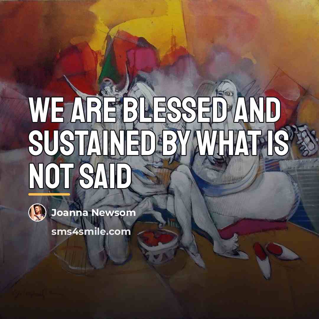 “We are blessed and sustained by what is not said…” quote by Joanna Newsom