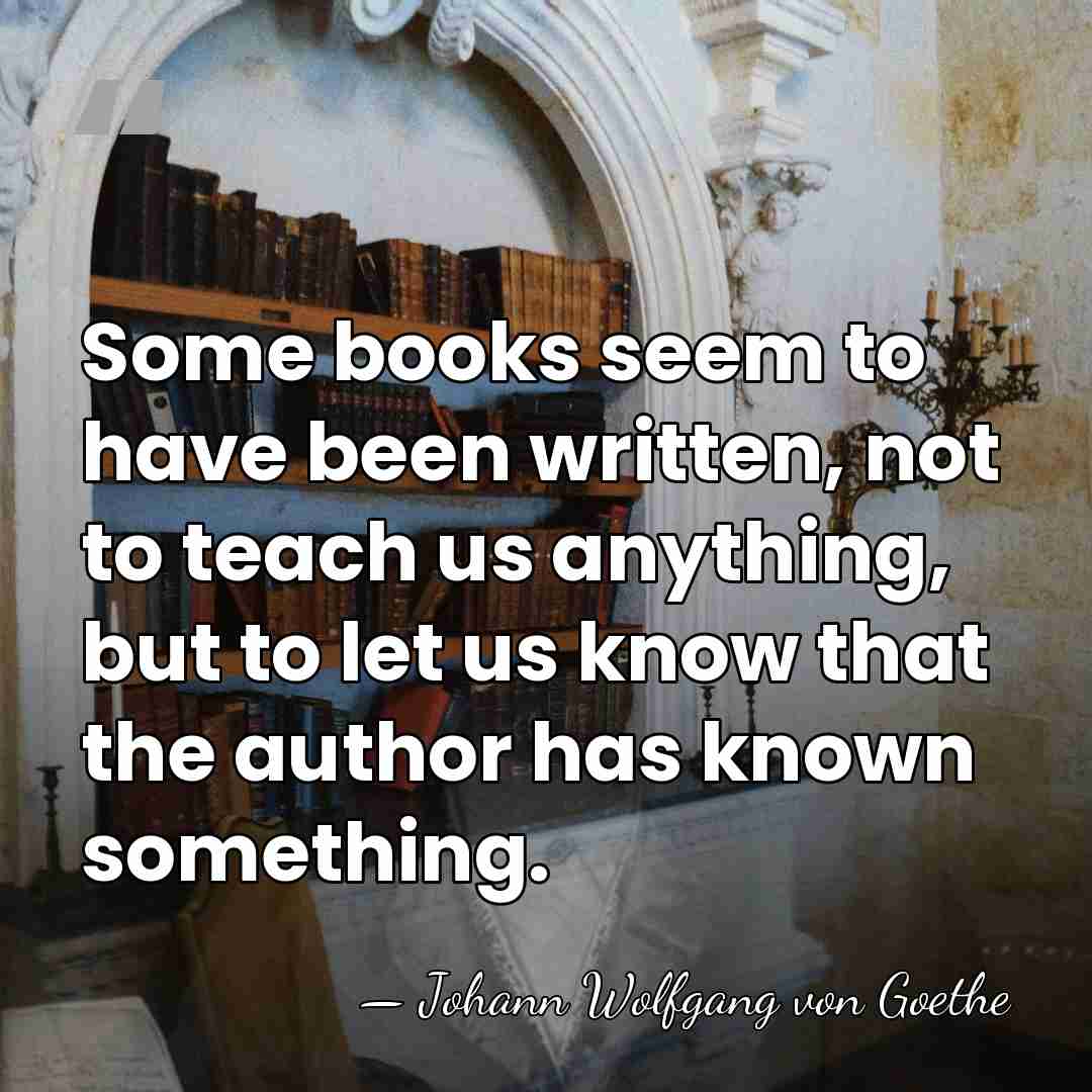 Some books seem to have been written, not to teach us anything,&hellip; - Johann Wolfgang von Goethe