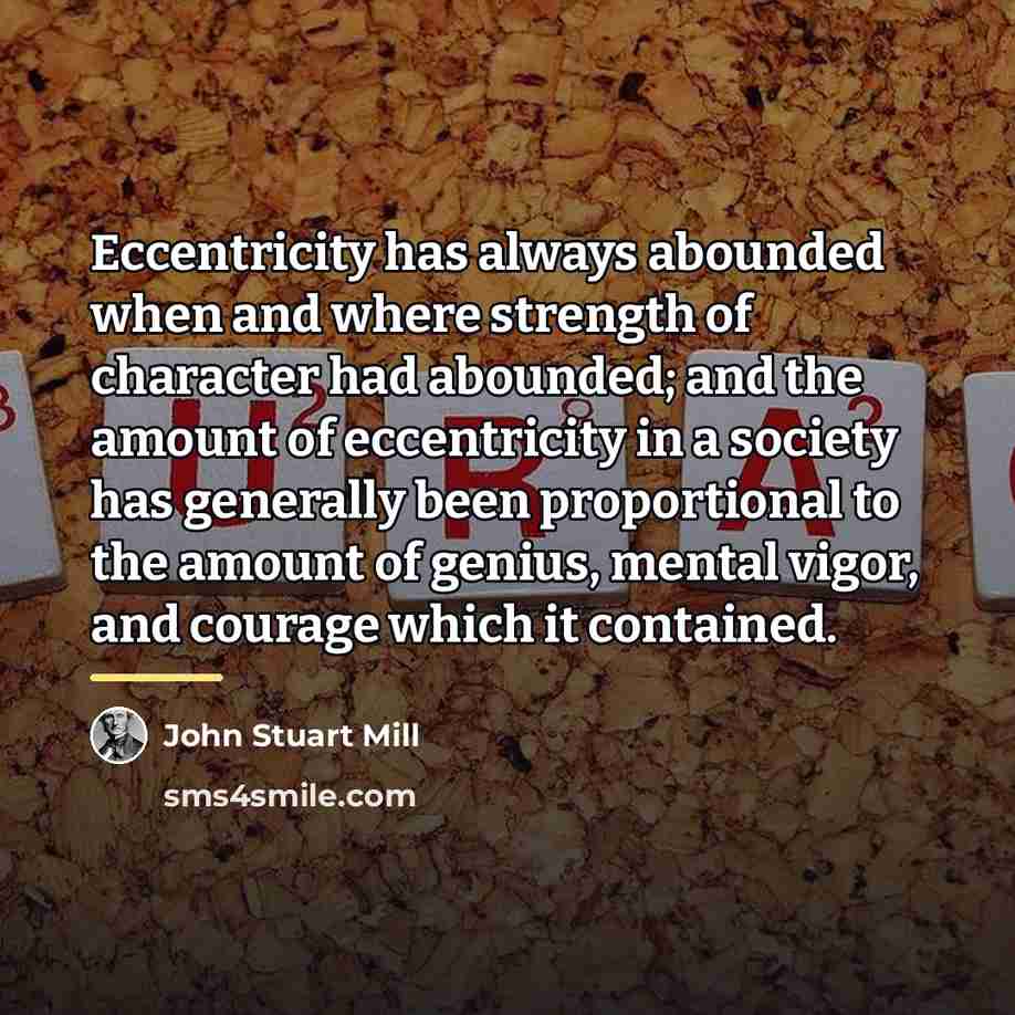 “Eccentricity has always abounded when and where strength of character…” quote by John Stuart Mill