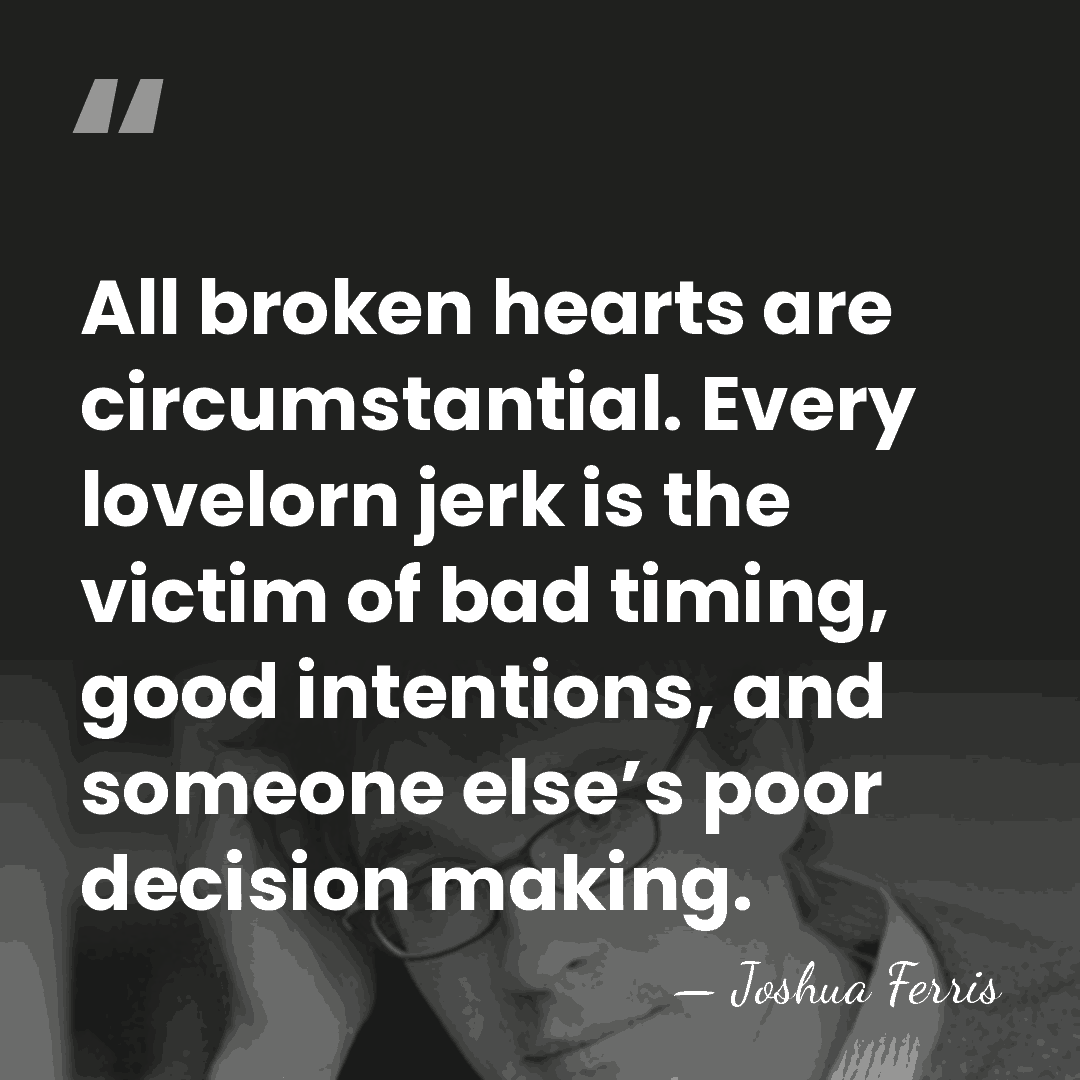All broken hearts are circumstantial. Every lovelorn jerk is the victim of&hellip; - Joshua Ferris