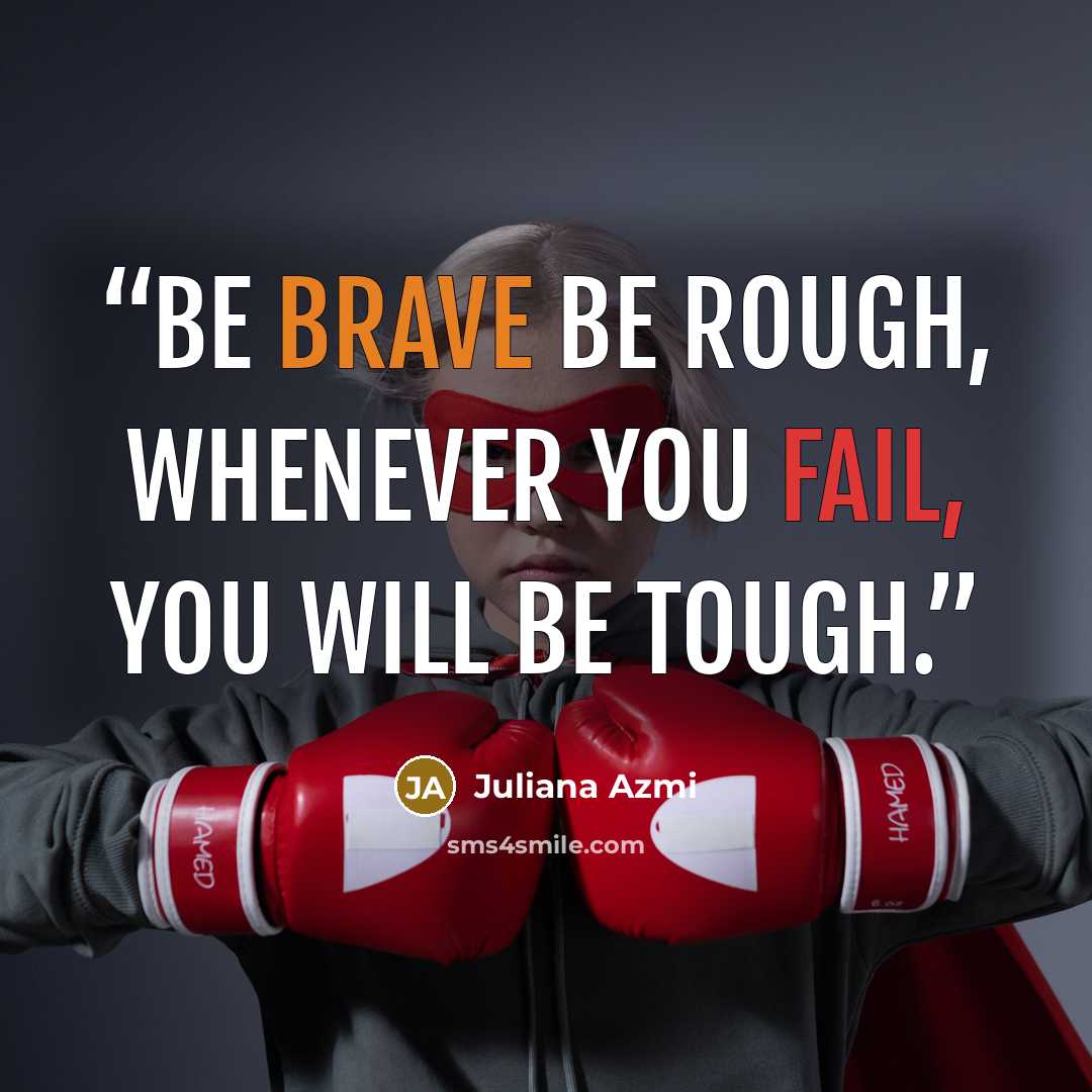 “Be Brave be Rough, Whenever you Fail, You will be Tough.” quote by Juliana Azmi