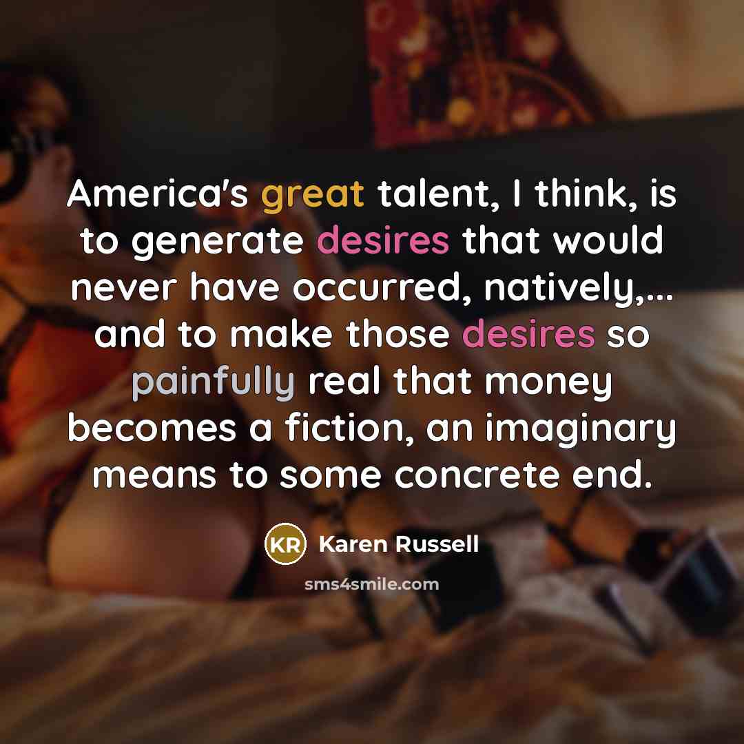 “America's great talent, I think, is to generate desires that…” quote by Karen Russell