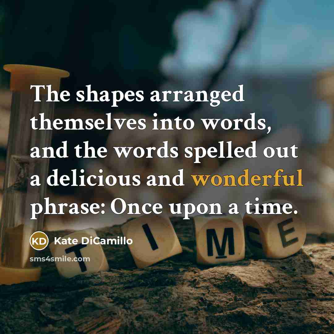 “The shapes arranged themselves into words, and the words spelled…” quote by Kate DiCamillo