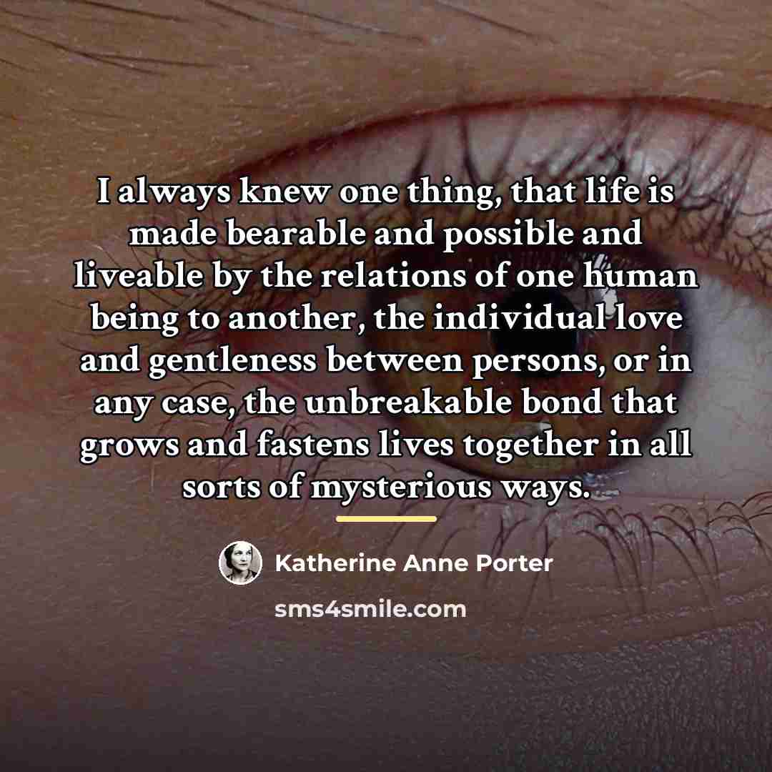 “I always knew one thing, that life is made bearable…” quote by Katherine Anne Porter