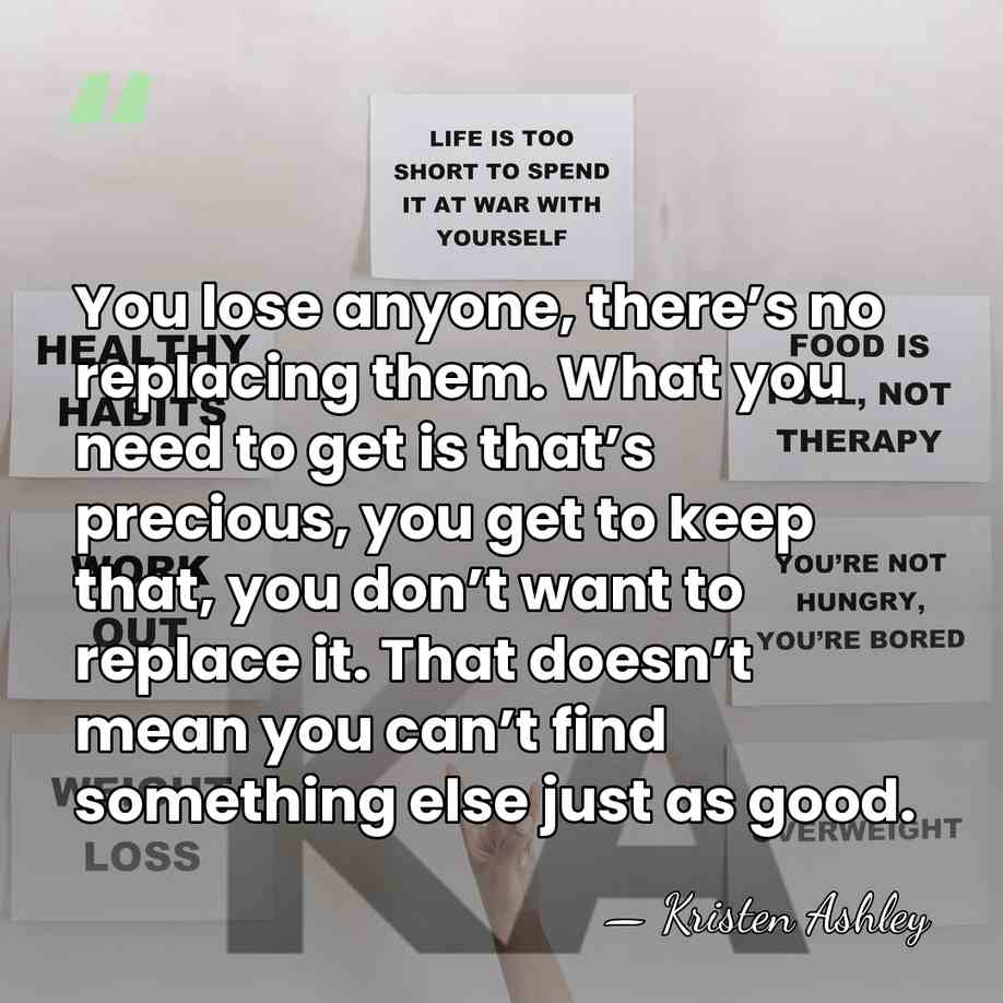You lose anyone, there’s no replacing them. What you need to get&hellip; - Kristen Ashley