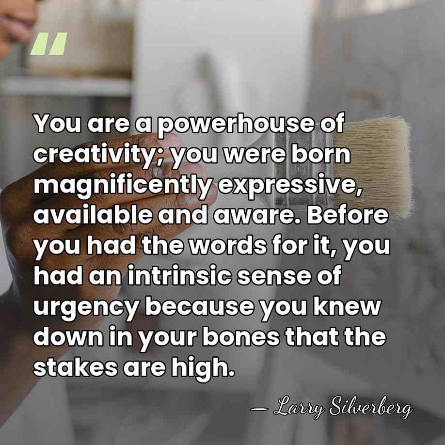 You are a powerhouse of creativity; you were born magnificently expressive, available&hellip; - Larry Silverberg