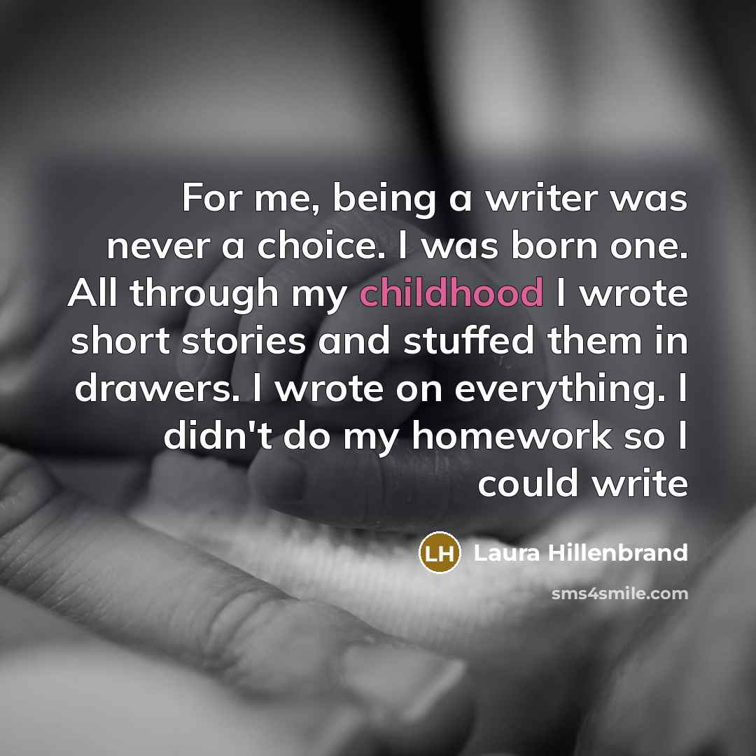 “For me, being a writer was never a choice. I…” quote by Laura Hillenbrand