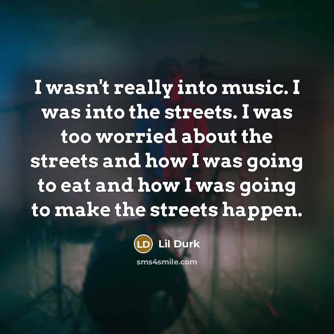 “I wasn't really into music. I was into the streets.…” quote by Lil Durk