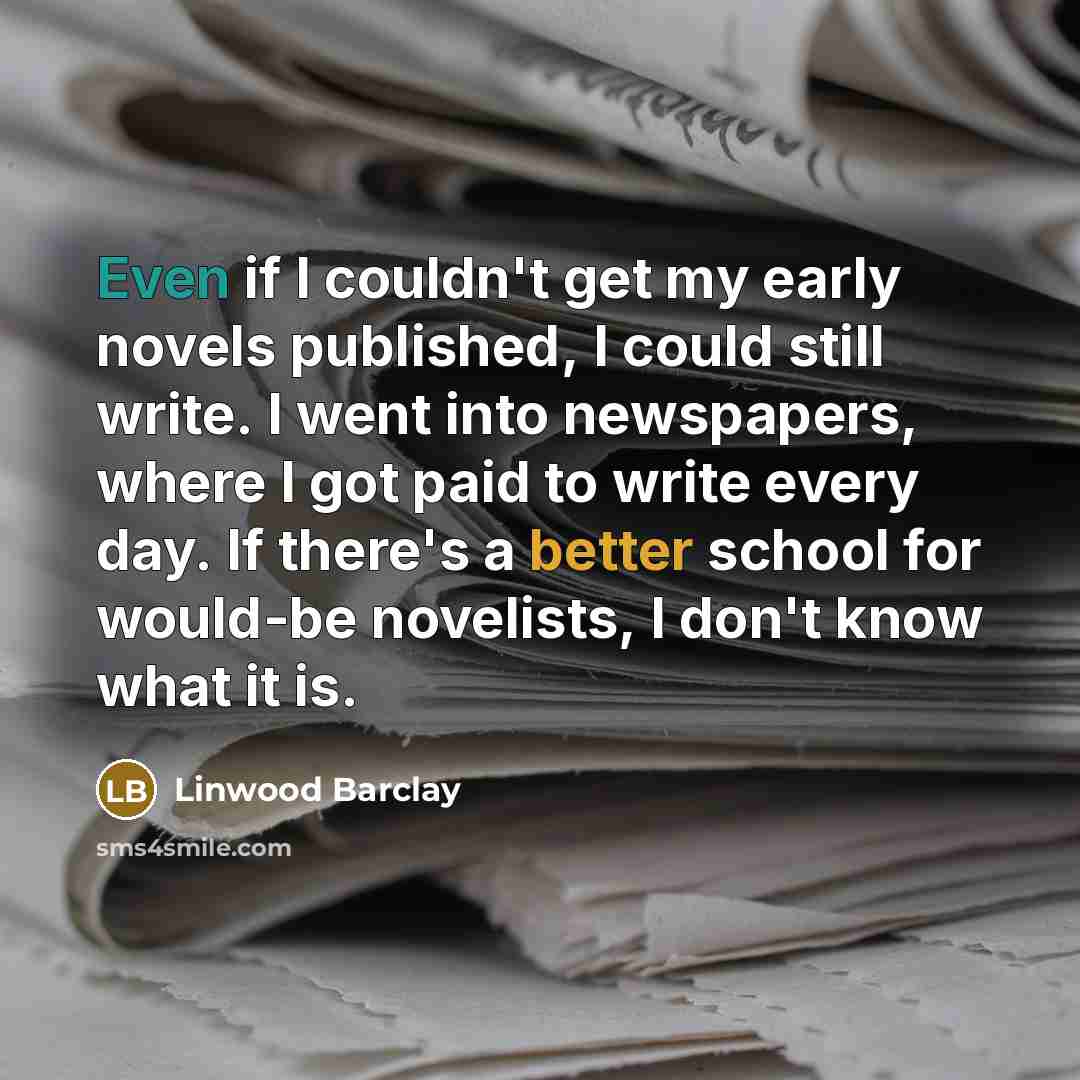 “Even if I couldn't get my early novels published, I…” quote by Linwood Barclay