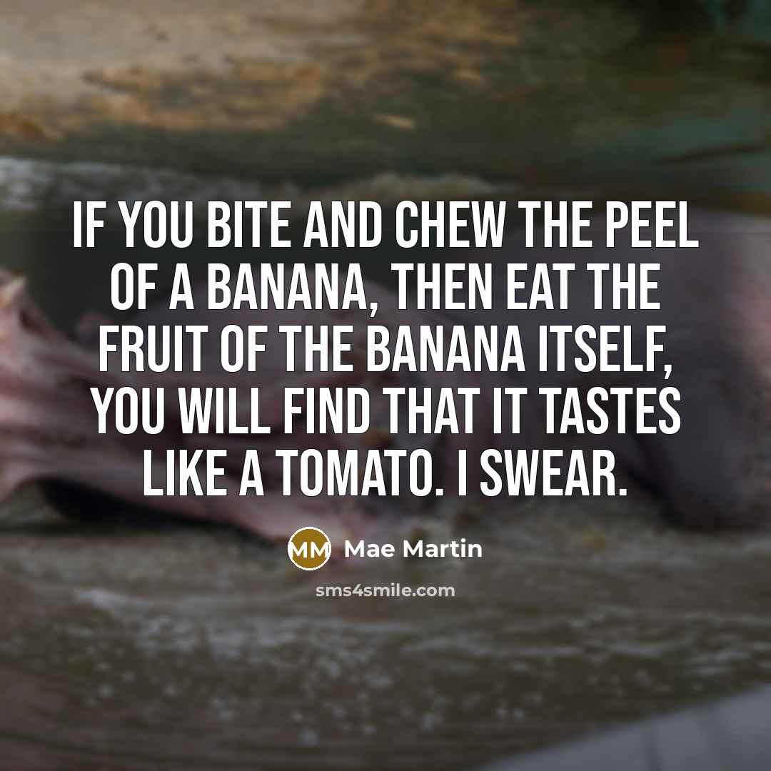 “If you bite and chew the peel of a banana,…” quote by Mae Martin