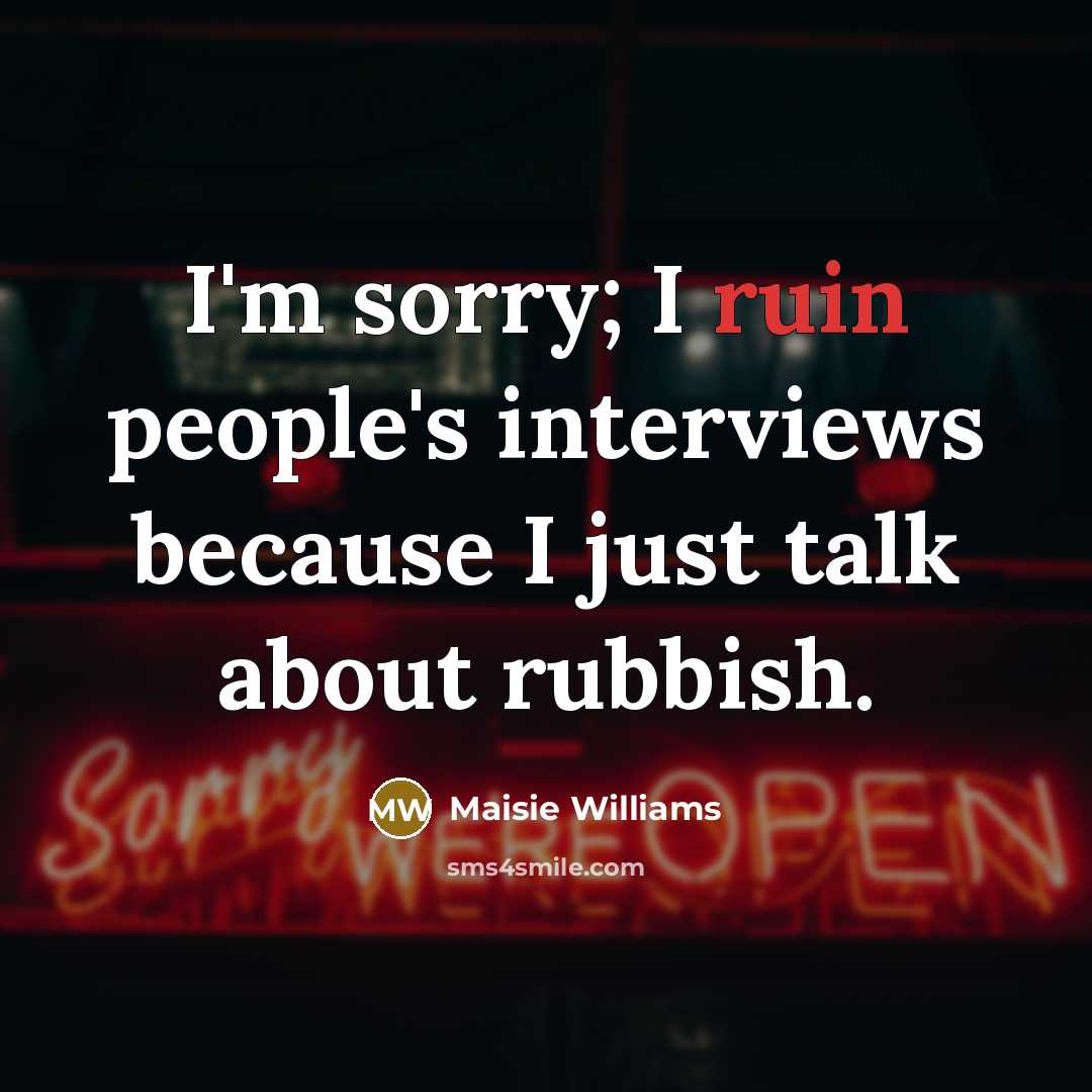 “I'm sorry; I ruin people's interviews because I just talk…” quote by Maisie Williams