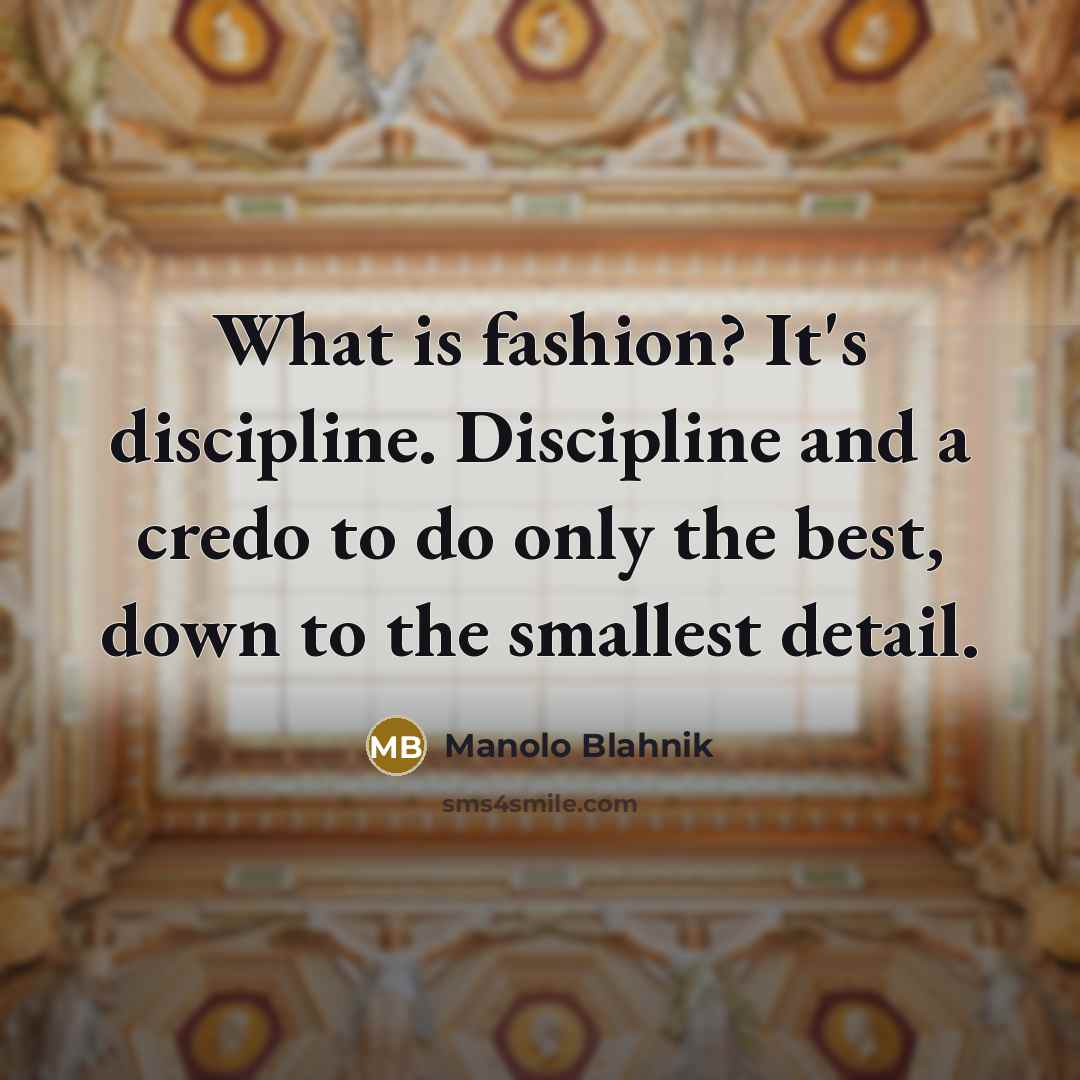 “What is fashion? It's discipline. Discipline and a credo to do only the best, down to the smallest detail.” quote by Manolo Blahnik