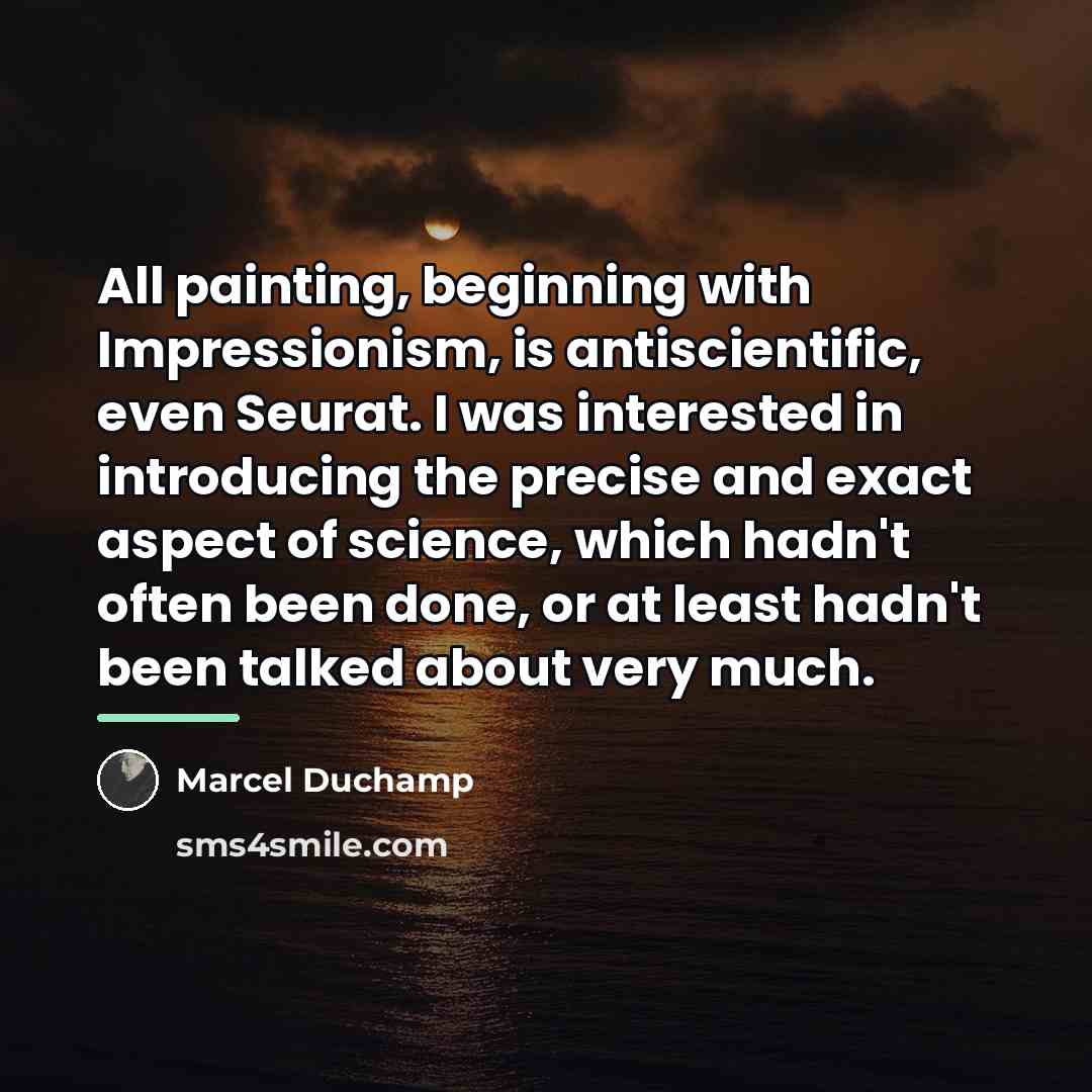 “All painting, beginning with Impressionism, is antiscientific, even Seurat. I…” quote by Marcel Duchamp