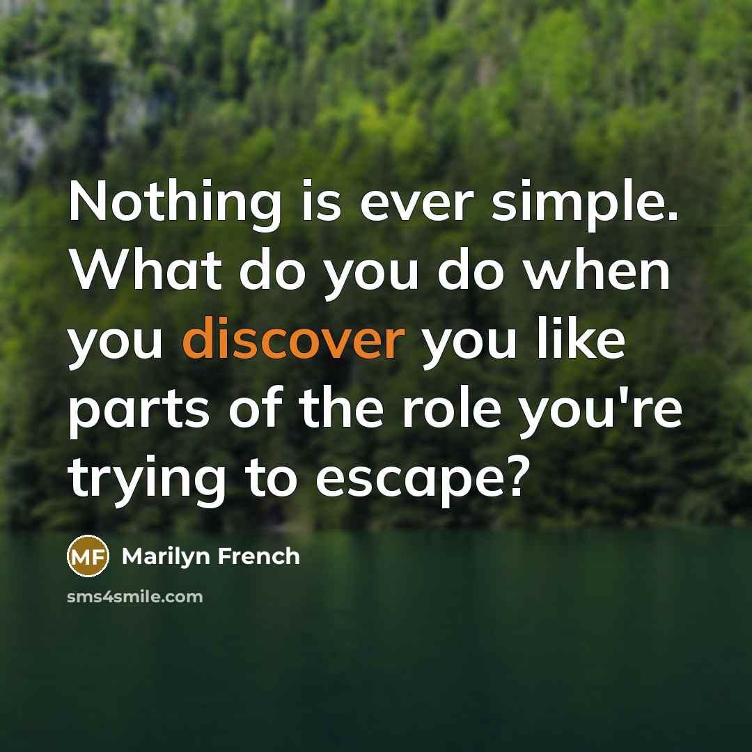 “Nothing is ever simple. What do you do when you discover you like parts of the role you're trying to escape?” quote by Marilyn French