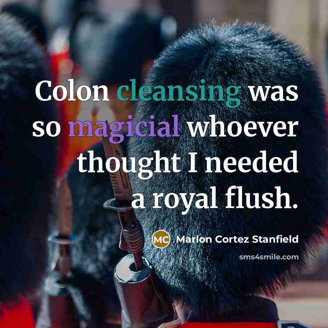 “Colon cleansing was so magicial whoever thought I needed a royal flush.” quote by Marlon Cortez Stanfield
