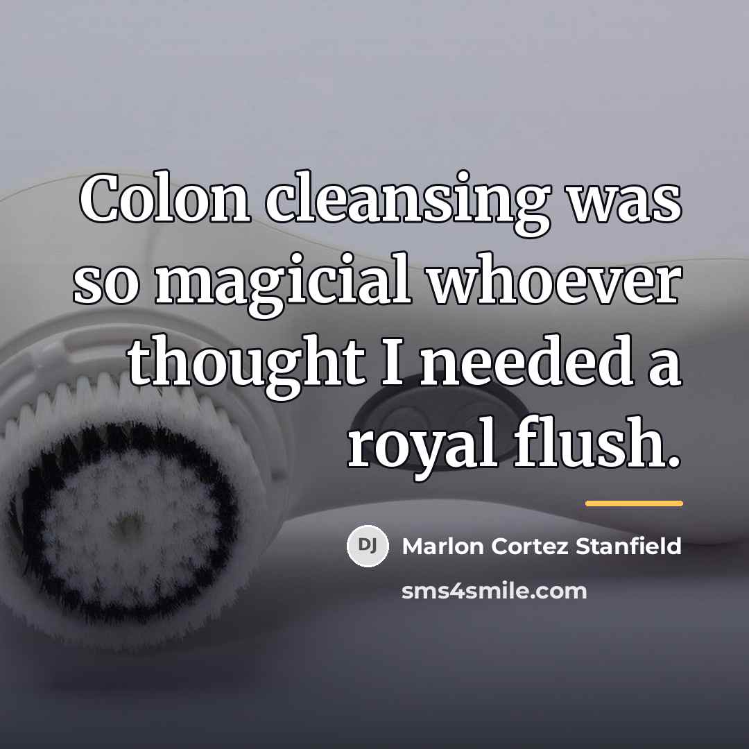 “Colon cleansing was so magicial whoever thought I needed a…” quote by Marlon Cortez Stanfield