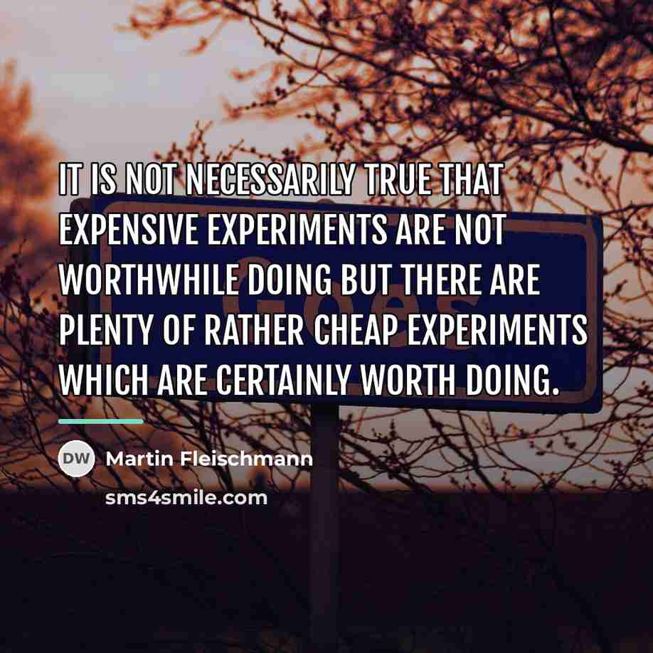 “It is not necessarily true that expensive experiments are not…” quote by Martin Fleischmann