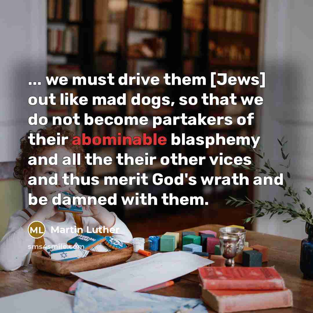 “... we must drive them [Jews] out like mad dogs,…” quote by Martin Luther