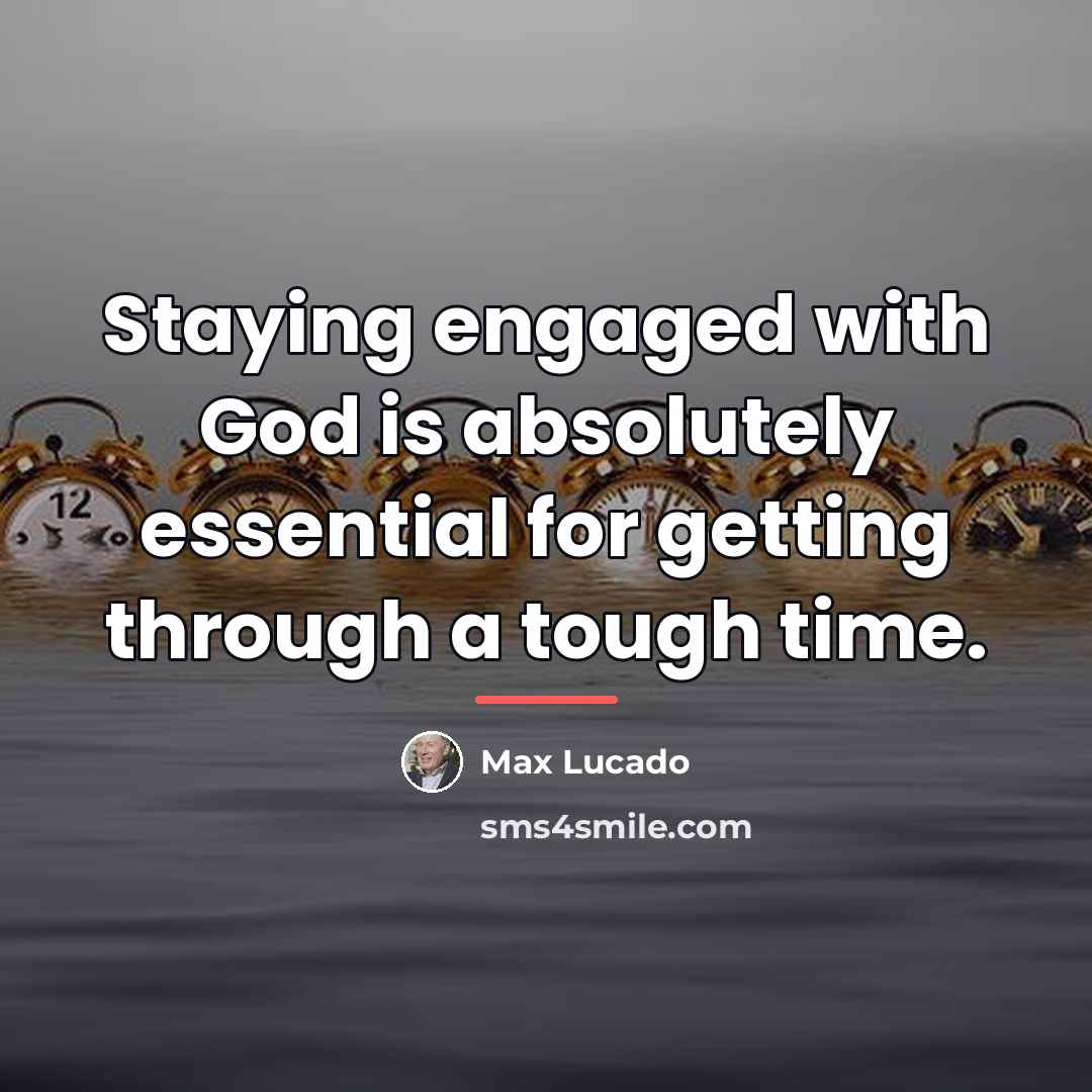 “Staying engaged with God is absolutely essential for getting through…” quote by Max Lucado