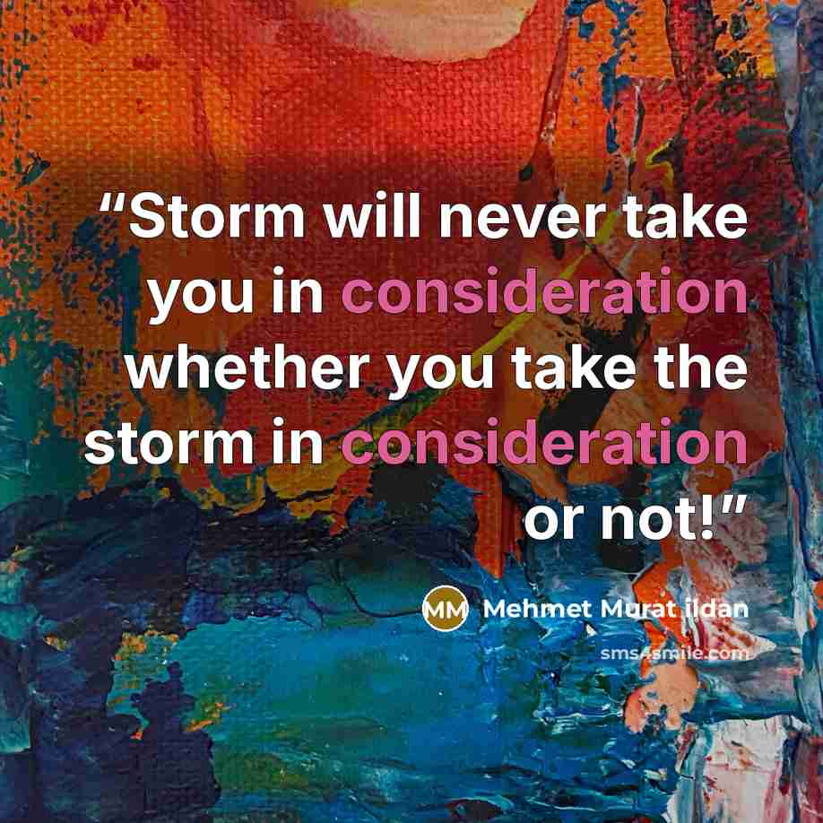 “Storm will never take you in consideration whether you take the storm in consideration or not!” quote by Mehmet Murat ildan