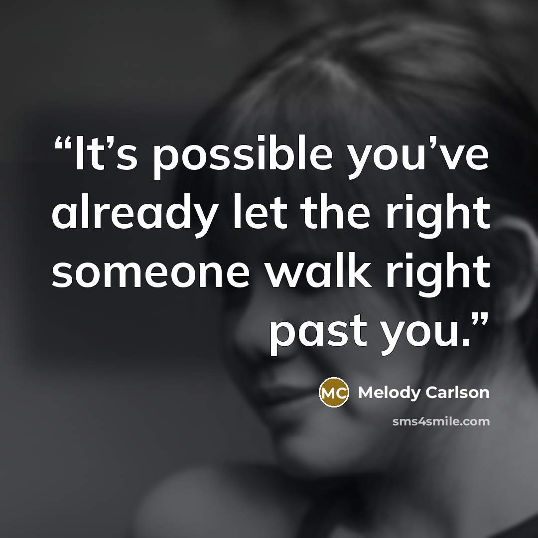 “It’s possible you’ve already let the right someone walk right past you.” quote by Melody Carlson