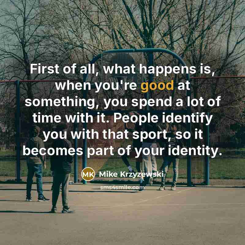 “First of all, what happens is, when you're good at…” quote by Mike Krzyzewski