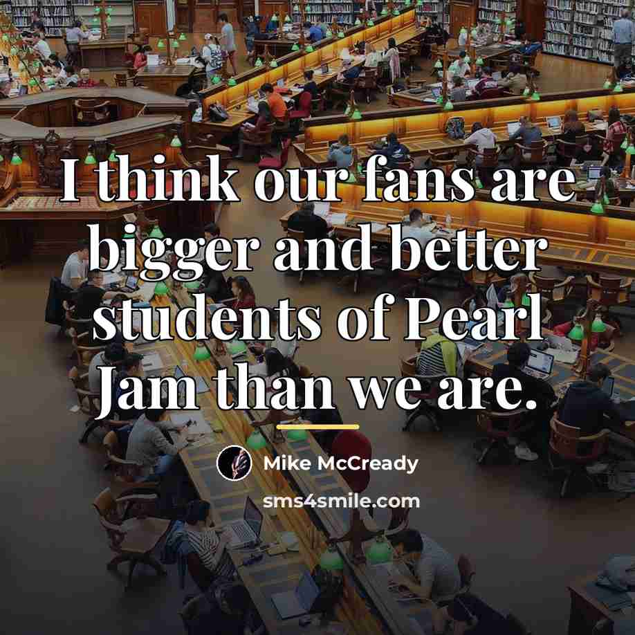 “I think our fans are bigger and better students of…” quote by Mike McCready
