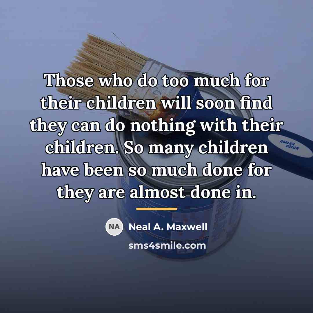 “Those who do too much for their children will soon…” quote by Neal A. Maxwell