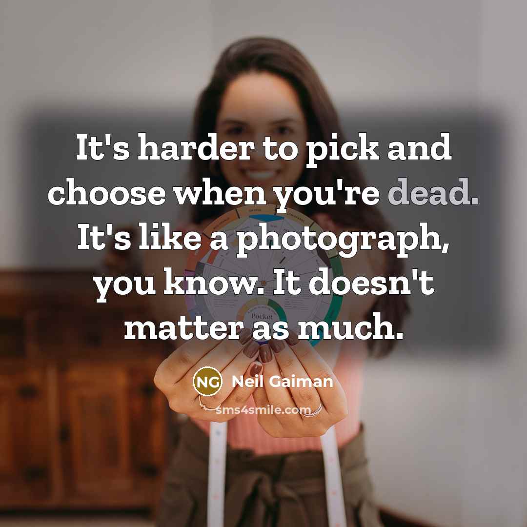 “It's harder to pick and choose when you're dead. It's like a photograph, you know. It doesn't matter as much.” quote by Neil Gaiman