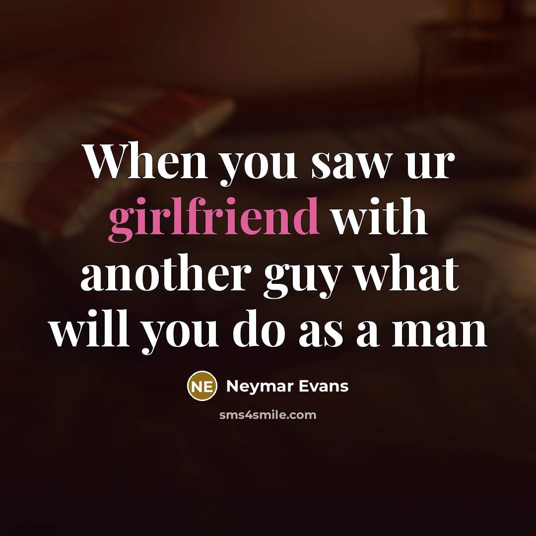 “When you saw ur girlfriend with another guy what will you do as a man” quote by Neymar Evans