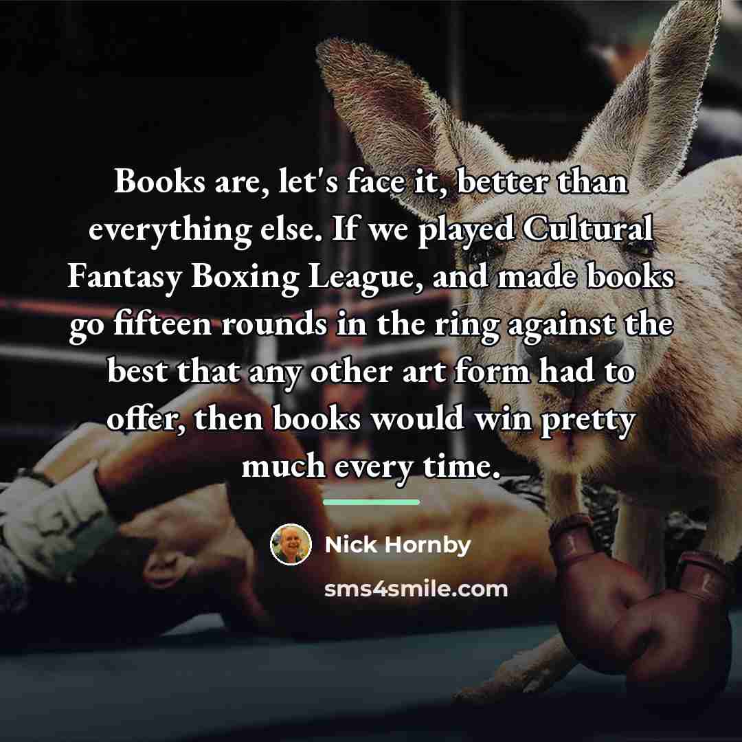 “Books are, let's face it, better than everything else. If…” quote by Nick Hornby