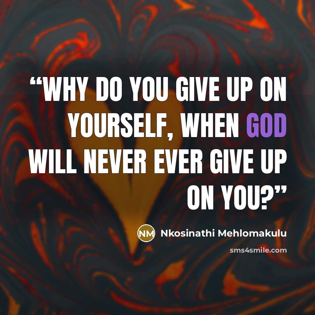“Why do you give up on yourself, When God will never ever give up on you?” quote by Nkosinathi Mehlomakulu