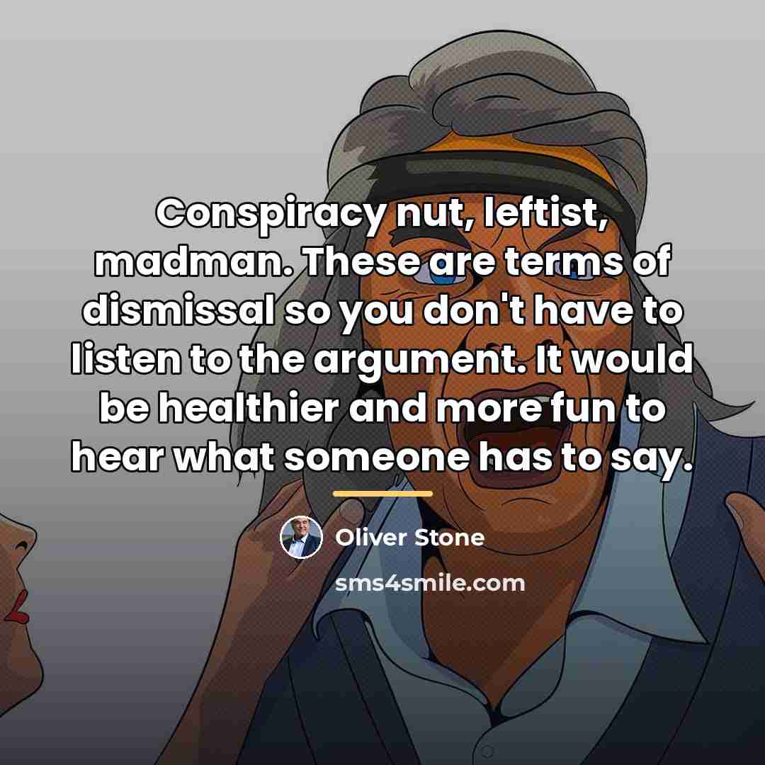 “Conspiracy nut, leftist, madman. These are terms of dismissal so…” quote by Oliver Stone