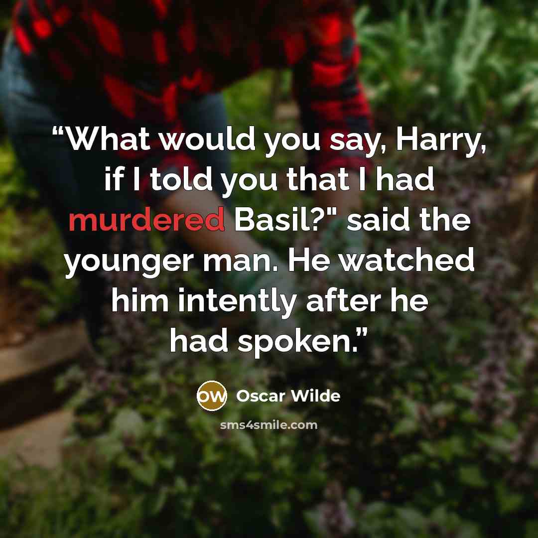 “What would you say, Harry, if I told you that I had murdered Basil?" said the younger man. He watched him intently after he had spoken.” quote by Oscar Wilde