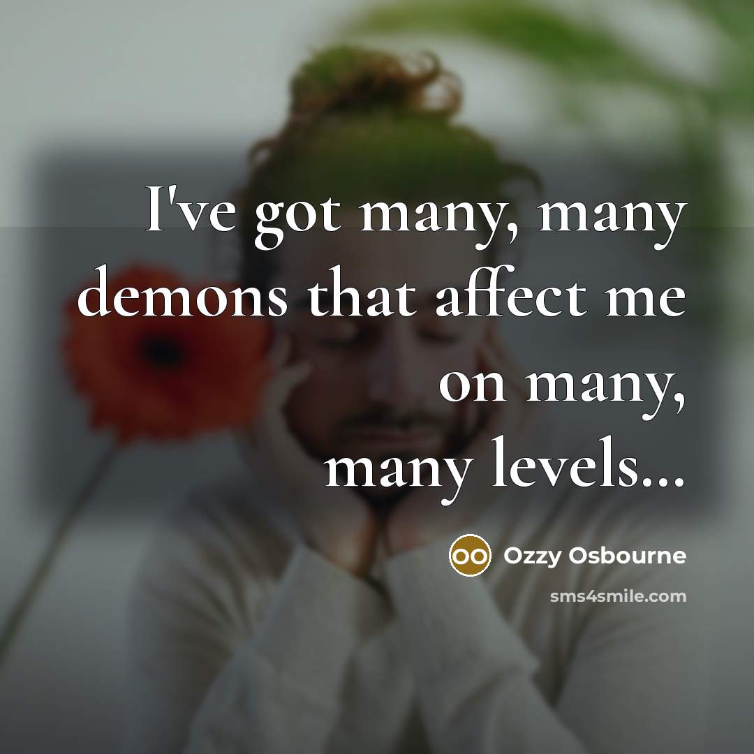 “I've got many, many demons that affect me on many, many levels…” quote by Ozzy Osbourne