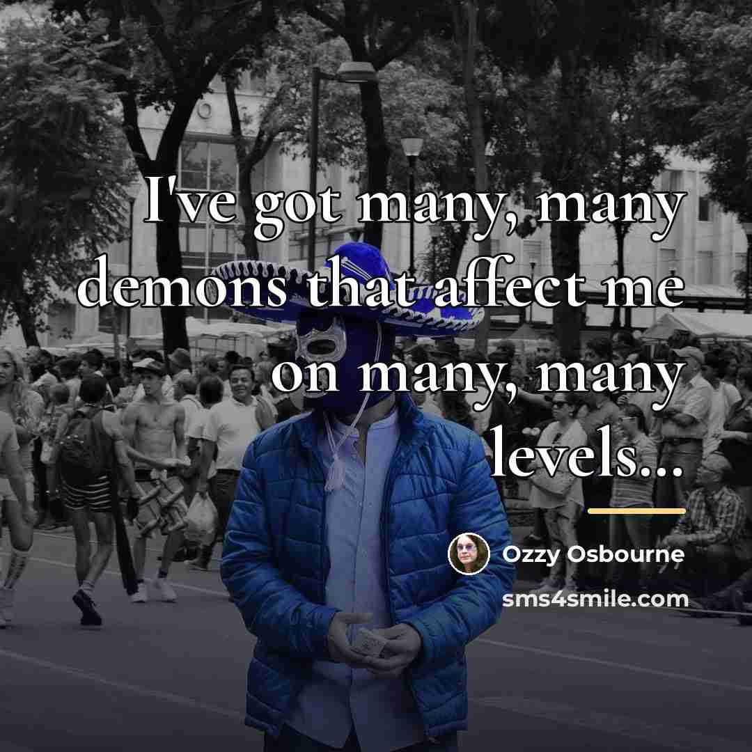 “I've got many, many demons that affect me on many,…” quote by Ozzy Osbourne