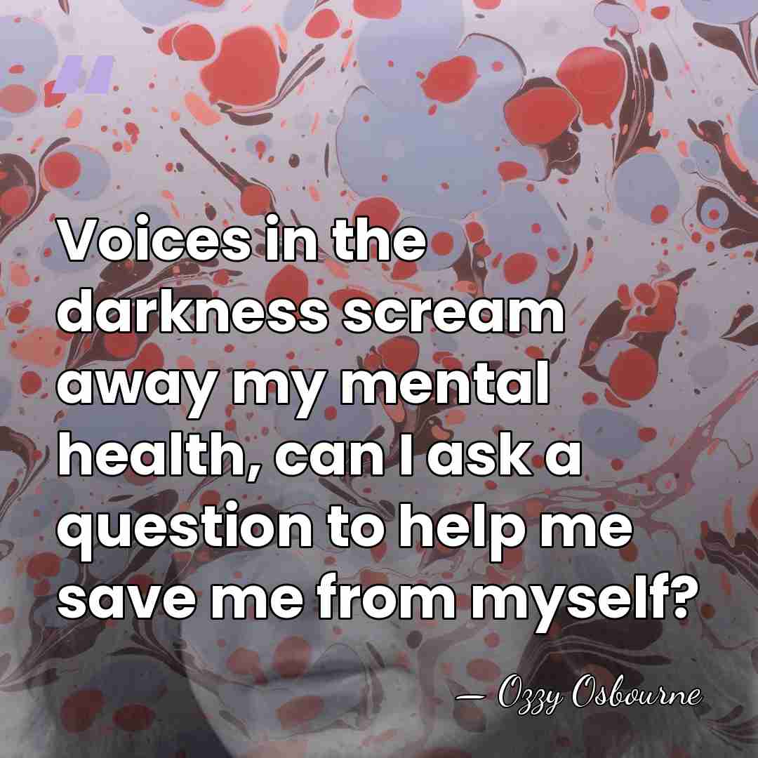 Voices in the darkness scream away my mental health, can I ask&hellip; - Ozzy Osbourne